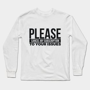 PLEASE CANCEL MY SUBSCRIPTION TO YOUR ISSUES Long Sleeve T-Shirt